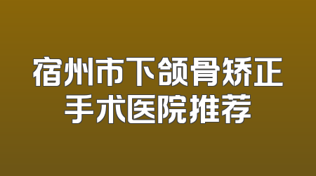 宿州市下颌骨矫正手术医院推荐