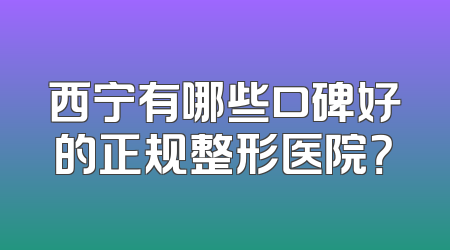 西宁有哪些口碑好的正规整形医院？