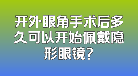 开外眼角手术后多久可以开始佩戴隐形眼镜？