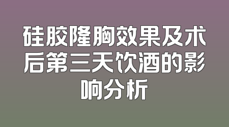 硅胶隆胸效果及术后第三天饮酒的影响分析