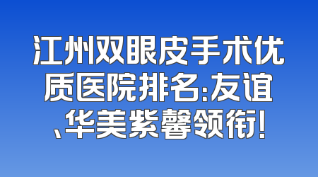 江州双眼皮手术优质医院排名：友谊、华美紫馨领衔！