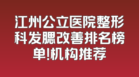 江州公立医院整形科发腮改善排名榜单！机构推荐