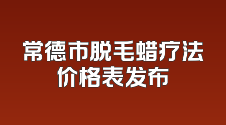 常德市脱毛蜡疗法价格表发布