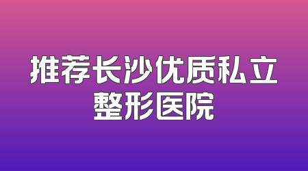 推荐长沙优质私立整形医院