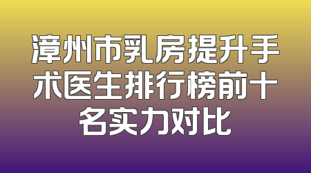 漳州市乳房提升手术医生排行榜前十名实力对比