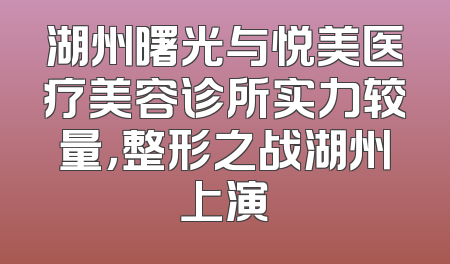 湖州曙光与悦美医疗美容诊所实力较量，整形之战湖州上演