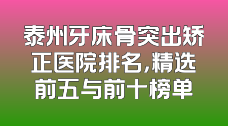泰州牙床骨突出矫正医院排名，精选前五与前十榜单