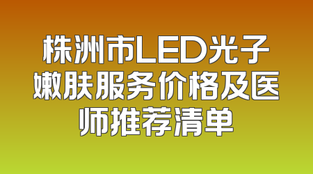 株洲市LED光子嫩肤服务价格及医师推荐清单