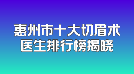 惠州市十大切眉术医生排行榜揭晓