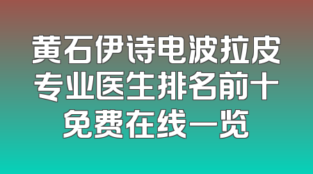 黄石伊诗电波拉皮专业医生排名前十免费在线一览