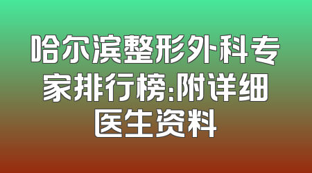 哈尔滨整形外科专家排行榜：附详细医生资料