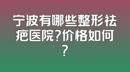 宁波有哪些整形祛疤医院？价格如何？