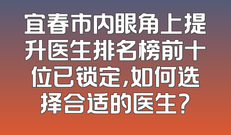 宜春市内眼角上提升医生排名榜前十位已锁定，如何选择合适的医生？