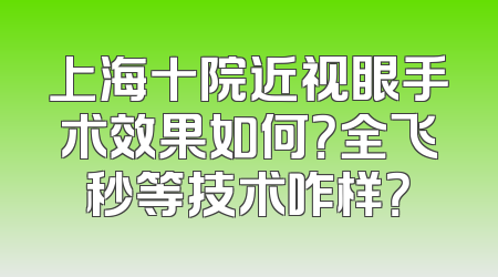 上海十院近视眼手术效果如何？全飞秒等技术咋样？