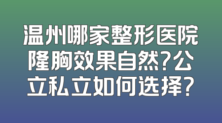 温州哪家整形医院隆胸效果自然？公立私立如何选择？