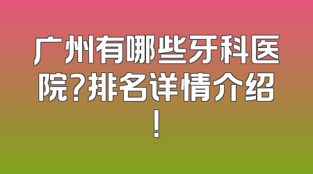 广州有哪些牙科医院？排名详情介绍！