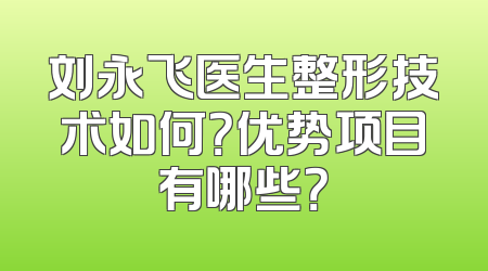 刘永飞医生整形技术如何？优势项目有哪些？