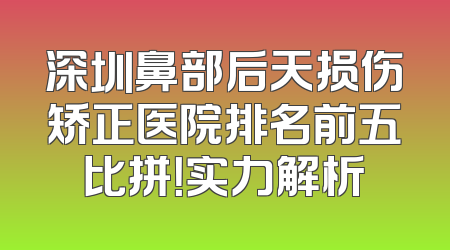 深圳鼻部后天损伤矫正医院排名前五比拼！实力解析