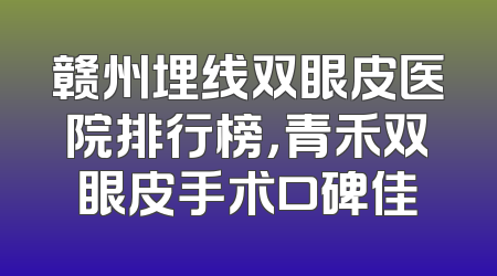 赣州埋线双眼皮医院排行榜，青禾双眼皮手术口碑佳