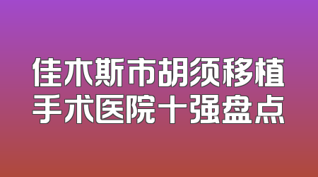 佳木斯市胡须移植手术医院十强盘点