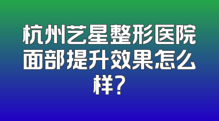 杭州艺星整形医院面部提升效果怎么样？