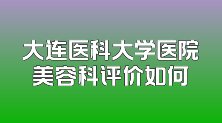 大连医科大学医院美容科评价如何
