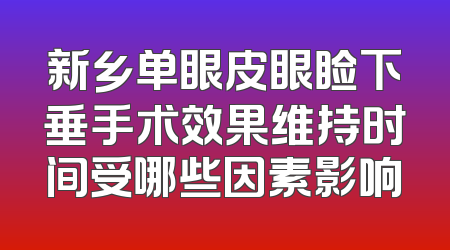 新乡单眼皮眼睑下垂手术效果维持时间受哪些因素影响