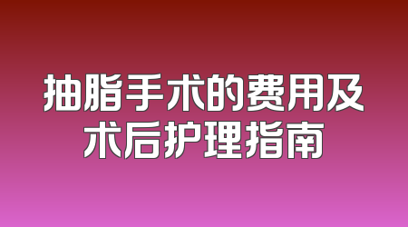 抽脂手术的费用及术后护理指南
