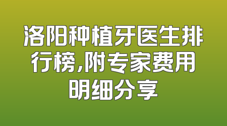 洛阳种植牙医生排行榜，附专家费用明细分享