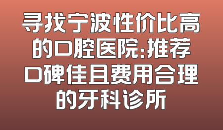 寻找宁波性价比高的口腔医院：推荐口碑佳且费用合理的牙科诊所