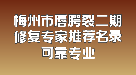 梅州市唇腭裂二期修复专家推荐名录可靠专业