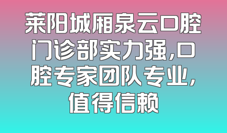 莱阳城厢泉云口腔门诊部实力强，口腔专家团队专业，值得信赖
