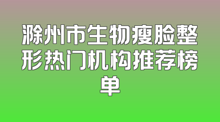 滁州市生物瘦脸整形热门机构推荐榜单