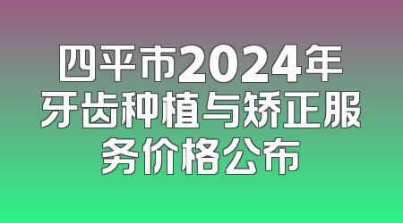 四平市2024年牙齿种植与矫正服务价格公布