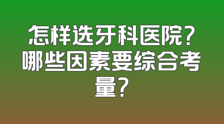 怎样选牙科医院？哪些因素要综合考量？