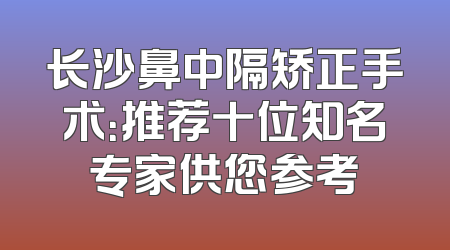 长沙鼻中隔矫正手术：推荐十位知名专家供您参考