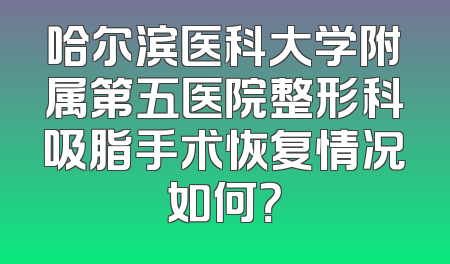 哈尔滨医科大学附属第五医院整形科吸脂手术恢复情况如何？
