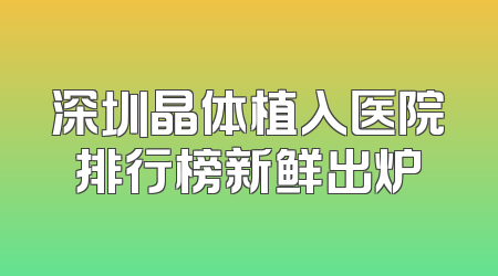 深圳晶体植入医院排行榜新鲜出炉
