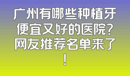 广州有哪些种植牙便宜又好的医院？网友推荐名单来了！