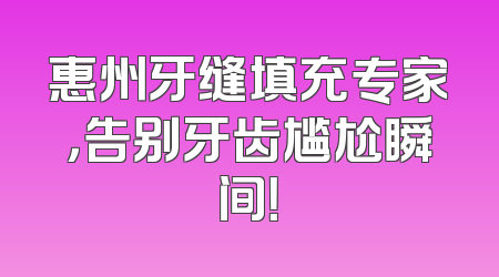 惠州牙缝填充专家，告别牙齿尴尬瞬间！