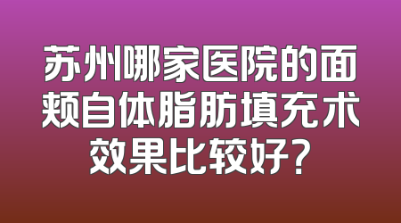 苏州哪家医院的面颊自体脂肪填充术效果比较好？