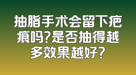 抽脂手术会留下疤痕吗？是否抽得越多效果越好？