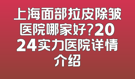 上海面部拉皮除皱医院哪家好？2024实力医院详情介绍