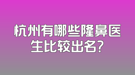 杭州有哪些隆鼻医生比较出名？