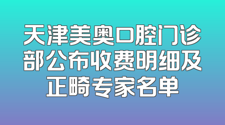 天津美奥口腔门诊部公布收费明细及正畸专家名单