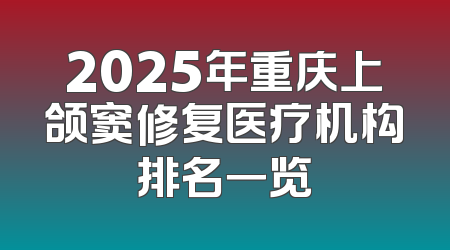 2025年重庆上颌窦修复医疗机构排名一览