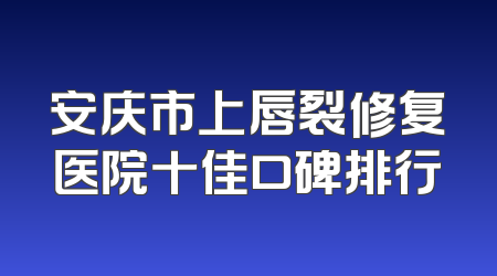 安庆市上唇裂修复医院十佳口碑排行