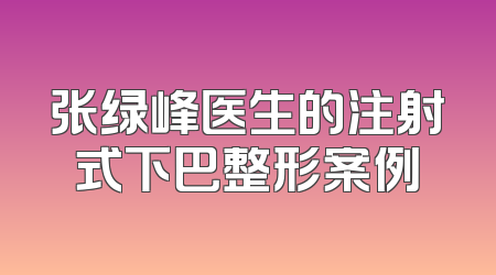 张绿峰医生的注射式下巴整形案例