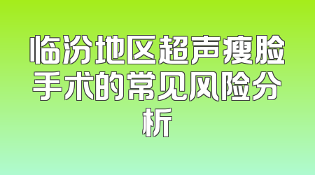 临汾地区超声瘦脸手术的常见风险分析