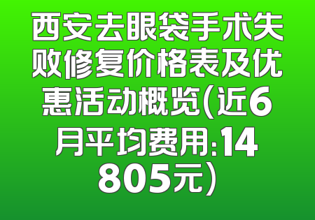 西安去眼袋手术失败修复价格表及优惠活动概览(近6月平均费用：14805元)